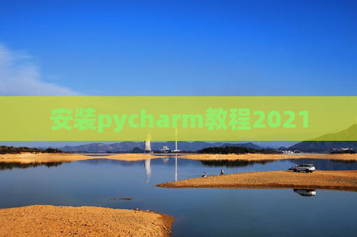 安装pycharm教程2021 安装pycharm教程2021